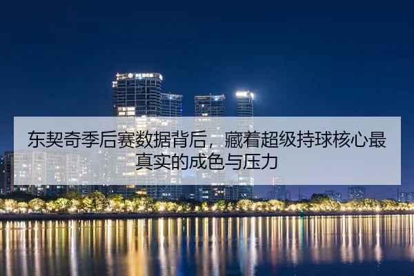 东契奇季后赛数据背后，藏着超级持球核心最真实的成色与压力